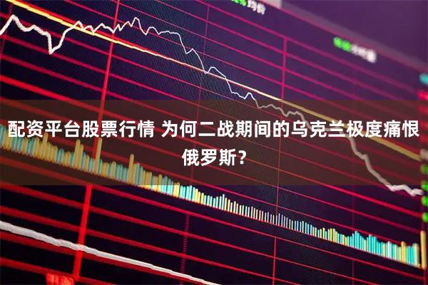 配资平台股票行情 为何二战期间的乌克兰极度痛恨俄罗斯？