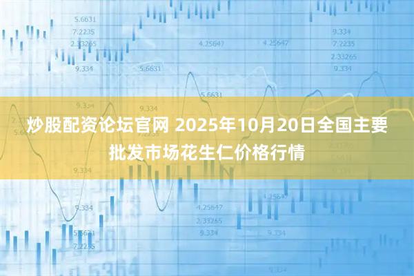 炒股配资论坛官网 2025年10月20日全国主要批发市场花生仁价格行情