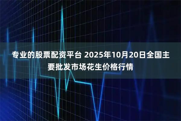专业的股票配资平台 2025年10月20日全国主要批发市场花生价格行情