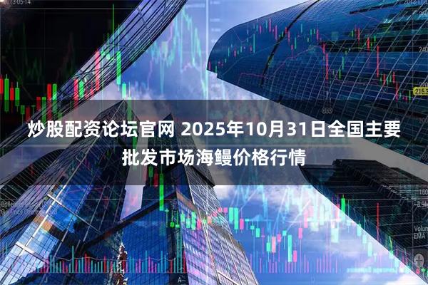 炒股配资论坛官网 2025年10月31日全国主要批发市场海鳗价格行情
