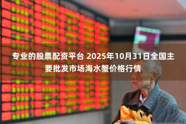 专业的股票配资平台 2025年10月31日全国主要批发市场海水蟹价格行情