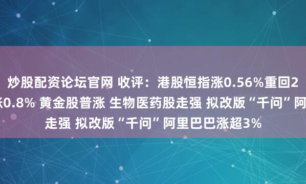 炒股配资论坛官网 收评：港股恒指涨0.56%重回27000点 科指涨0.8% 黄金股普涨 生物医药股走强 拟改版“千问”阿里巴巴涨超3%