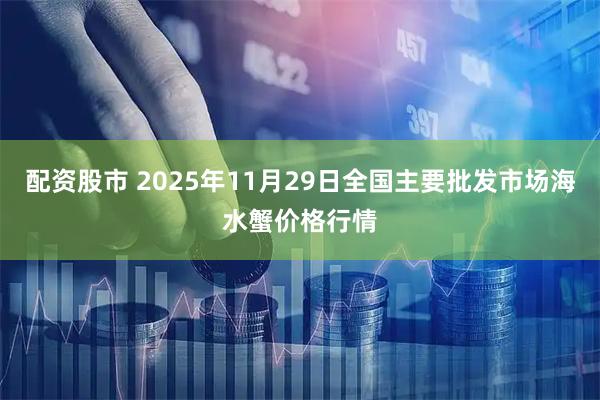 配资股市 2025年11月29日全国主要批发市场海水蟹价格行情