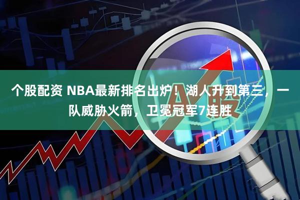个股配资 NBA最新排名出炉！湖人升到第三，一队威胁火箭，卫冕冠军7连胜