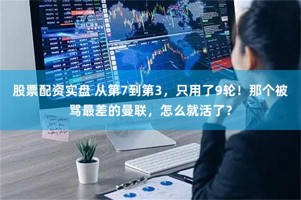 股票配资实盘 从第7到第3，只用了9轮！那个被骂最差的曼联，怎么就活了？
